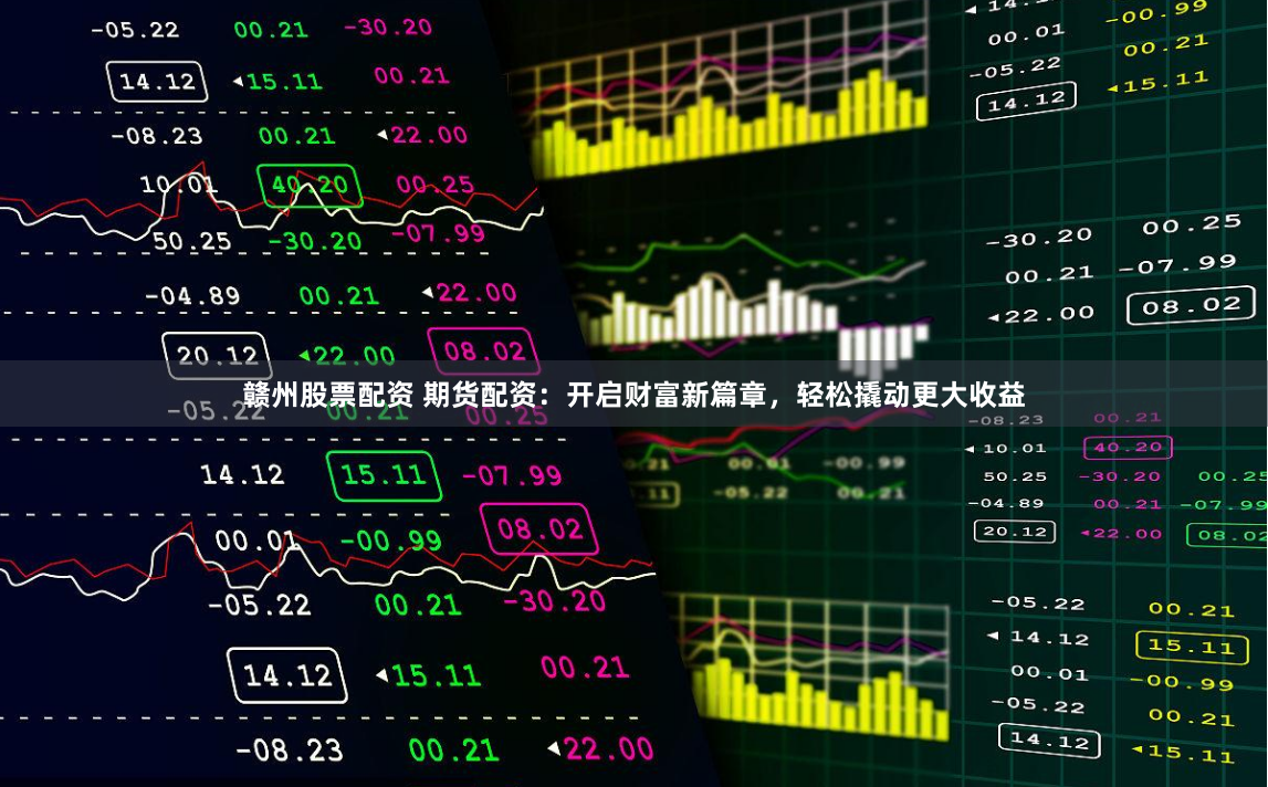 赣州股票配资 期货配资：开启财富新篇章，轻松撬动更大收益