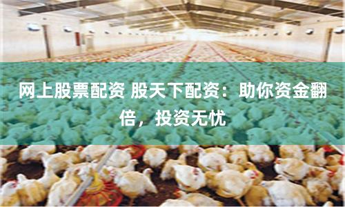 网上股票配资 股天下配资：助你资金翻倍，投资无忧