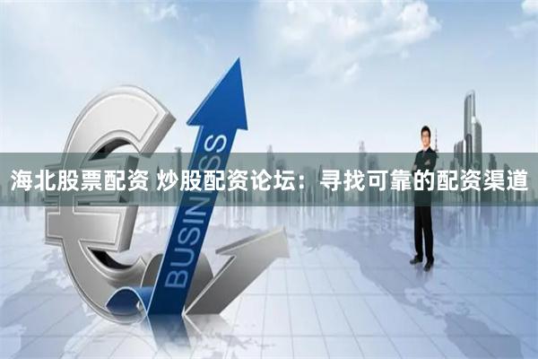 海北股票配资 炒股配资论坛：寻找可靠的配资渠道