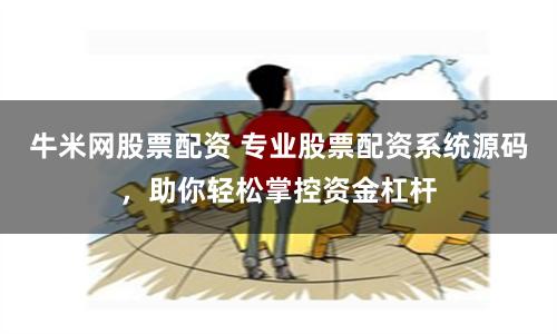 牛米网股票配资 专业股票配资系统源码，助你轻松掌控资金杠杆