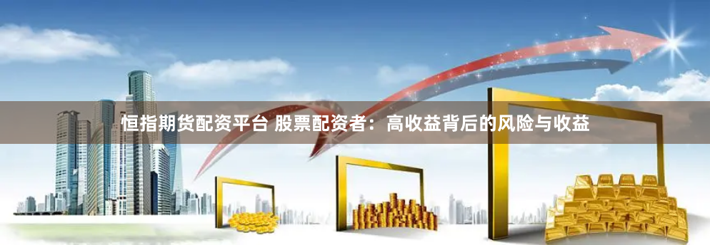 恒指期货配资平台 股票配资者：高收益背后的风险与收益