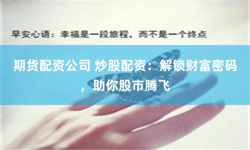 期货配资公司 炒股配资：解锁财富密码，助你股市腾飞