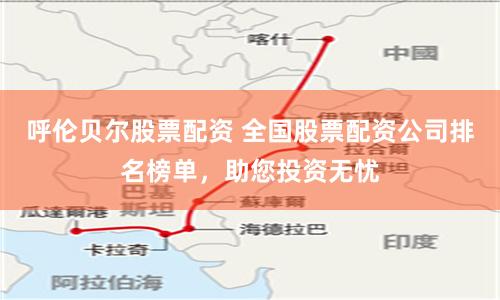 呼伦贝尔股票配资 全国股票配资公司排名榜单，助您投资无忧