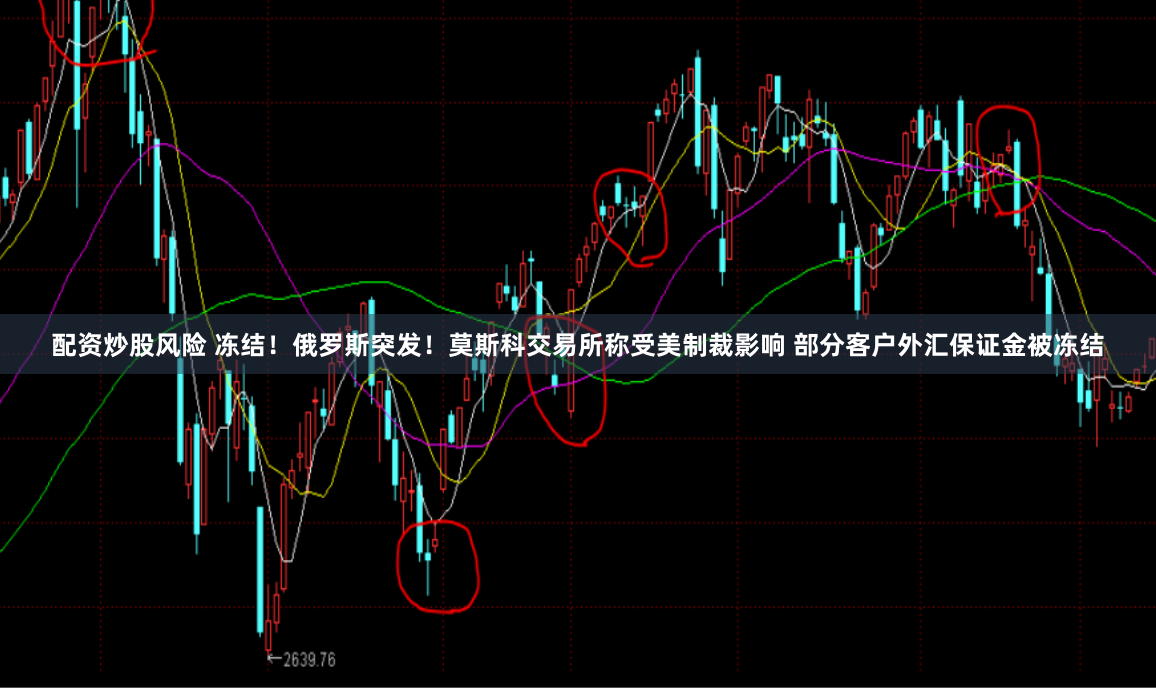 配资炒股风险 冻结！俄罗斯突发！莫斯科交易所称受美制裁影响 部分客户外汇保证金被冻结