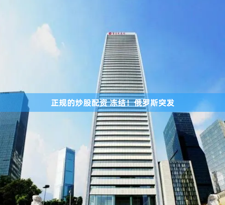 正规的炒股配资 冻结！俄罗斯突发