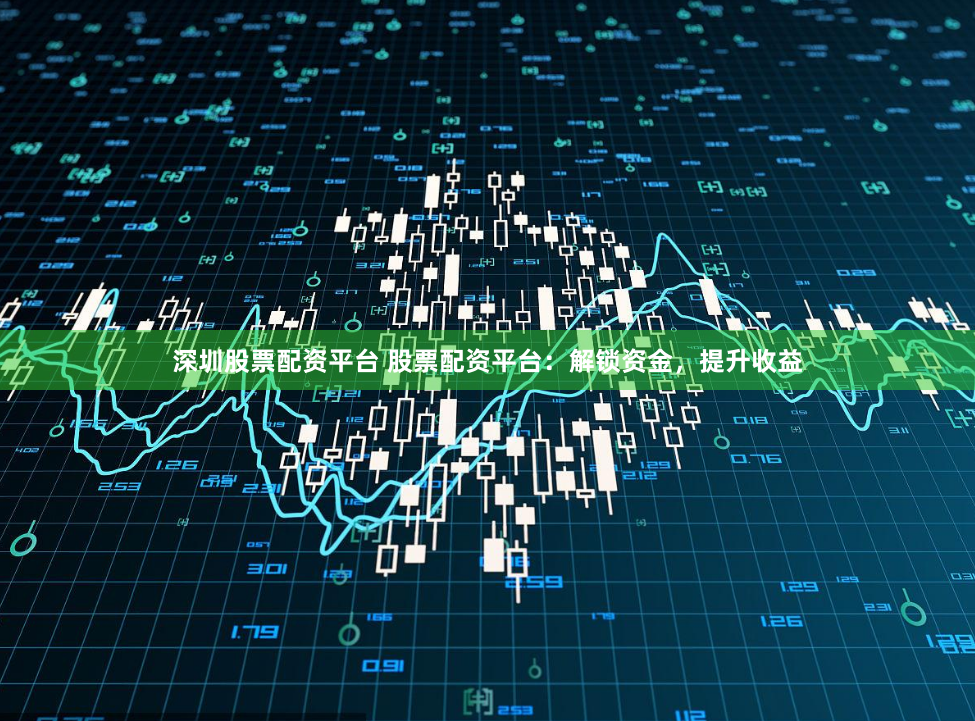 深圳股票配资平台 股票配资平台：解锁资金，提升收益