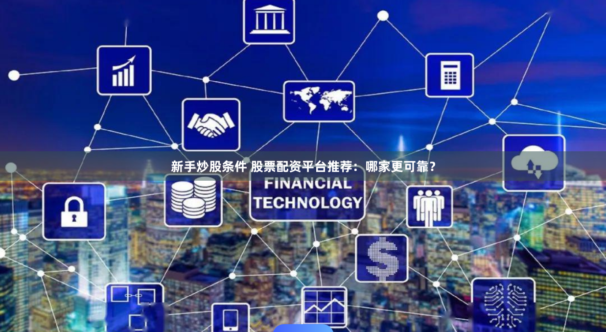 新手炒股条件 股票配资平台推荐：哪家更可靠？