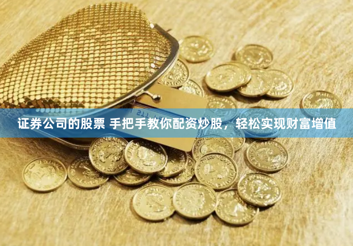 证券公司的股票 手把手教你配资炒股,轻松实现财富增值