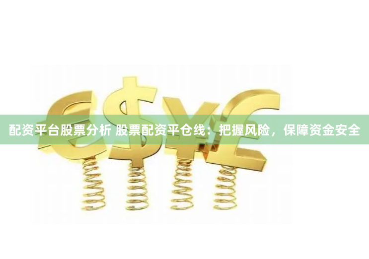 配资平台股票分析 股票配资平仓线：把握风险，保障资金安全