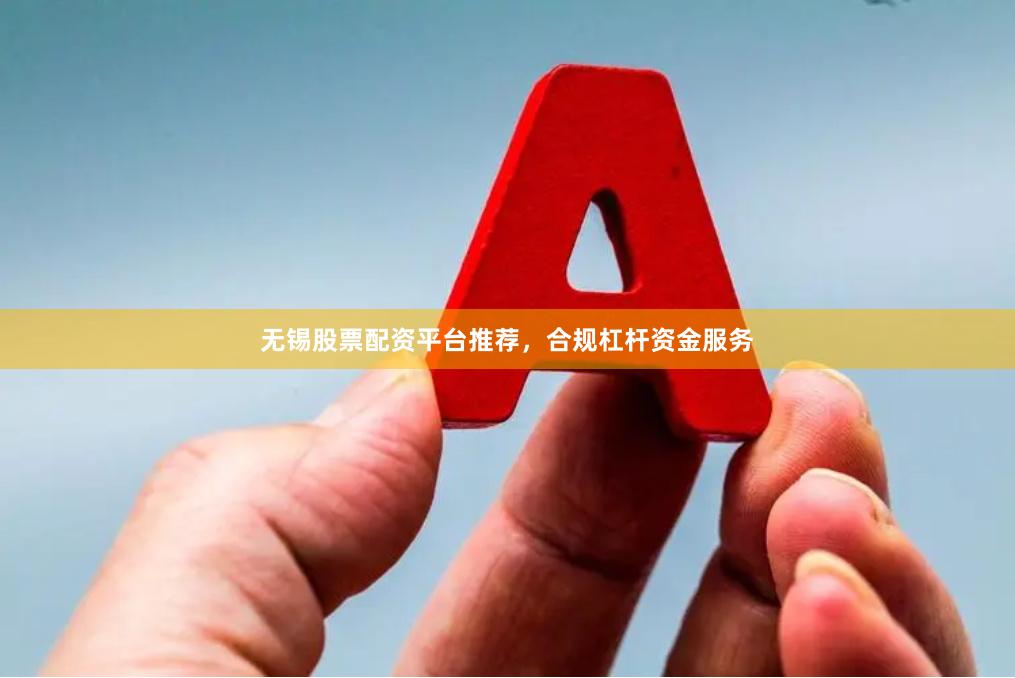 无锡股票配资平台推荐，合规杠杆资金服务