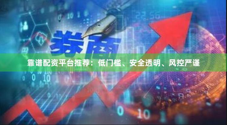 靠谱配资平台推荐：低门槛、安全透明、风控严谨