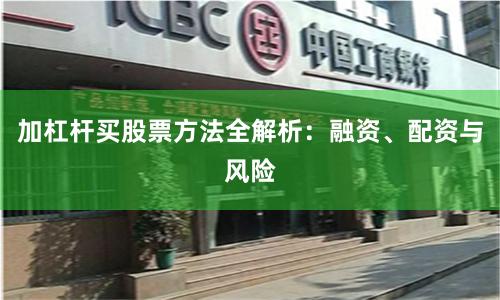加杠杆买股票方法全解析：融资、配资与风险