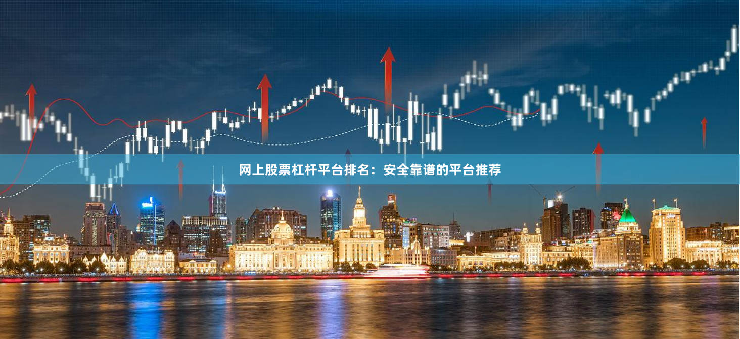 网上股票杠杆平台排名：安全靠谱的平台推荐