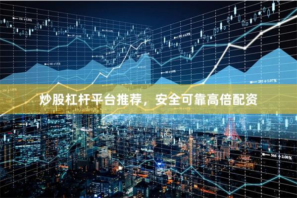 炒股杠杆平台推荐，安全可靠高倍配资