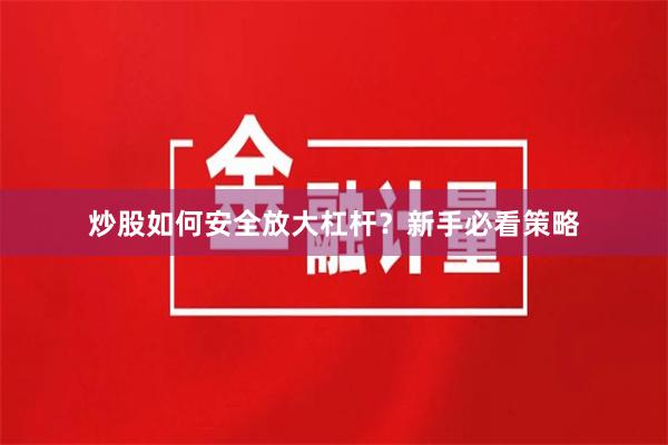 炒股如何安全放大杠杆？新手必看策略