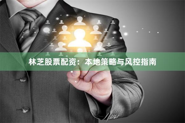 林芝股票配资：本地策略与风控指南