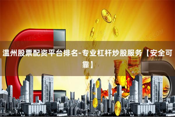温州股票配资平台排名-专业杠杆炒股服务【安全可靠】