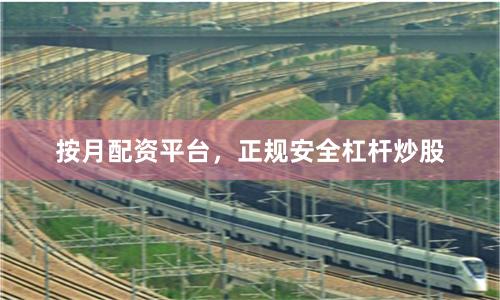 按月配资平台，正规安全杠杆炒股