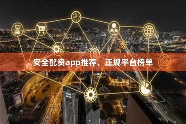 安全配资app推荐，正规平台榜单