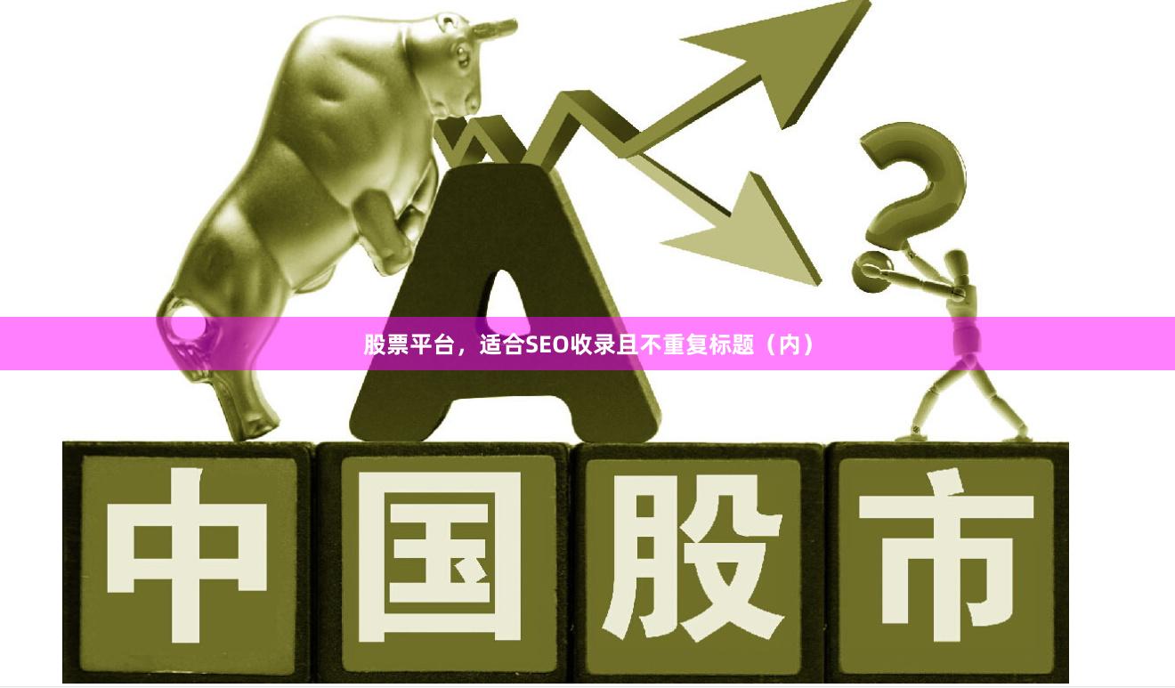 股票平台，适合SEO收录且不重复标题（内）