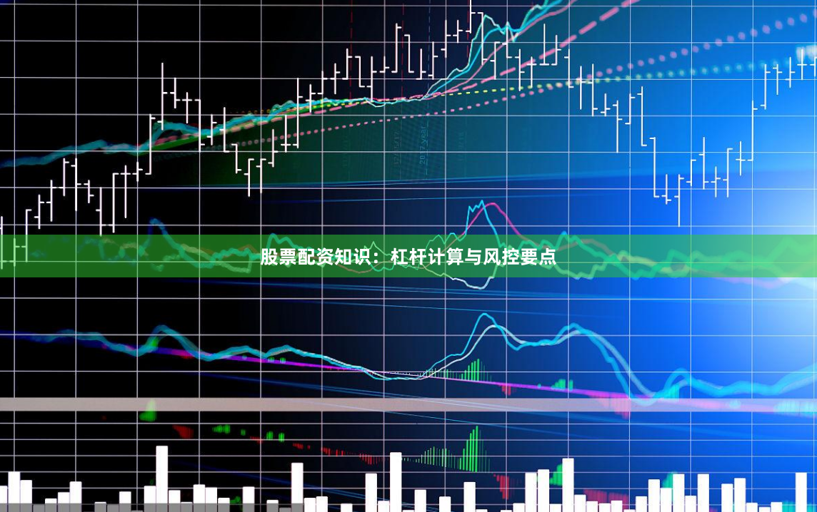 股票配资知识：杠杆计算与风控要点
