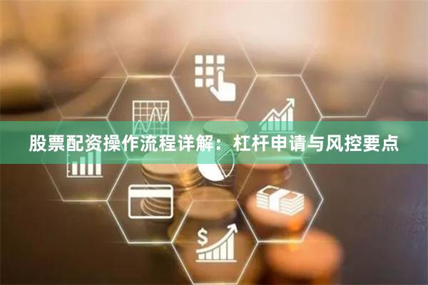 股票配资操作流程详解：杠杆申请与风控要点