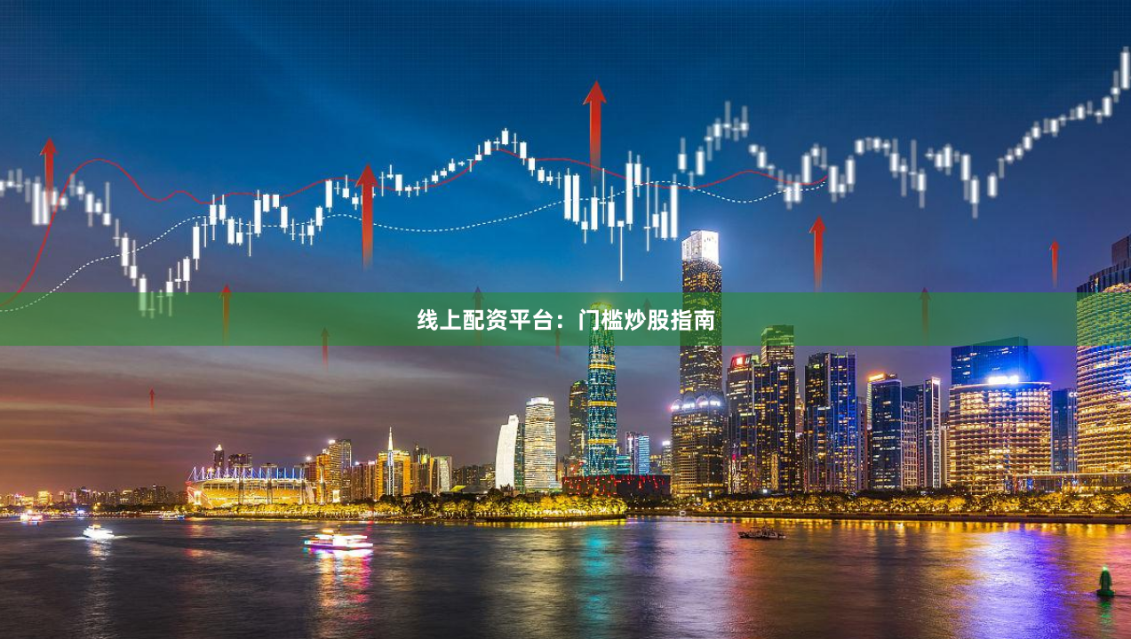 线上配资平台：门槛炒股指南