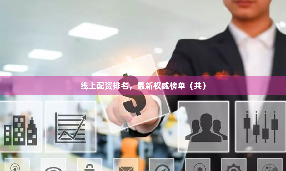 线上配资排名，最新权威榜单（共）