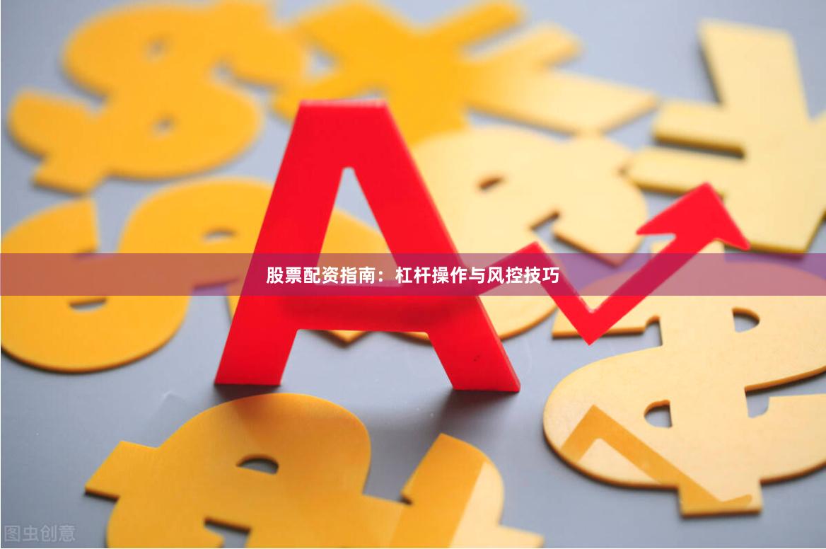 股票配资指南：杠杆操作与风控技巧