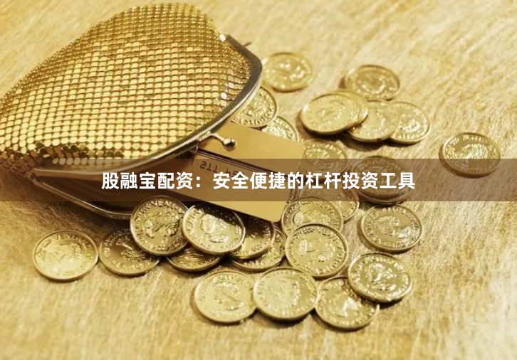 股融宝配资：安全便捷的杠杆投资工具