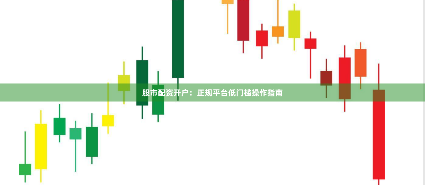 股市配资开户：正规平台低门槛操作指南