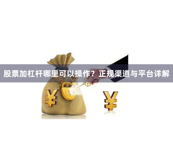 股票加杠杆哪里可以操作？正规渠道与平台详解
