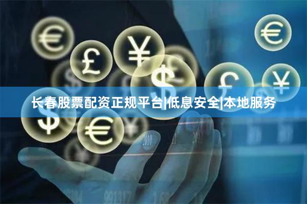 长春股票配资正规平台|低息安全|本地服务