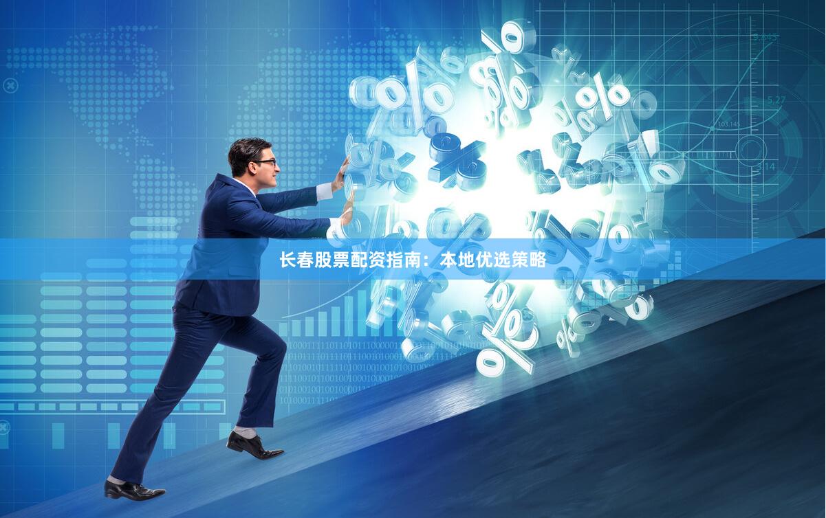 长春股票配资指南：本地优选策略