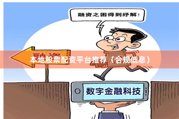 本地股票配资平台推荐（合规低息）