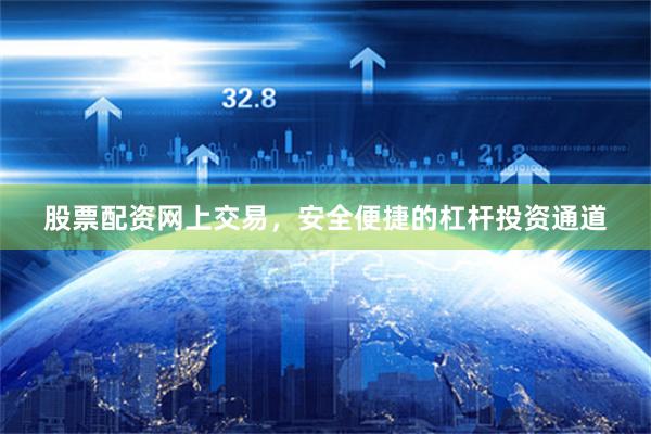 股票配资网上交易，安全便捷的杠杆投资通道