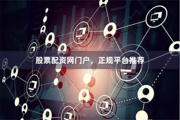 股票配资网门户，正规平台推荐