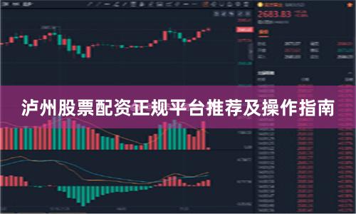泸州股票配资正规平台推荐及操作指南