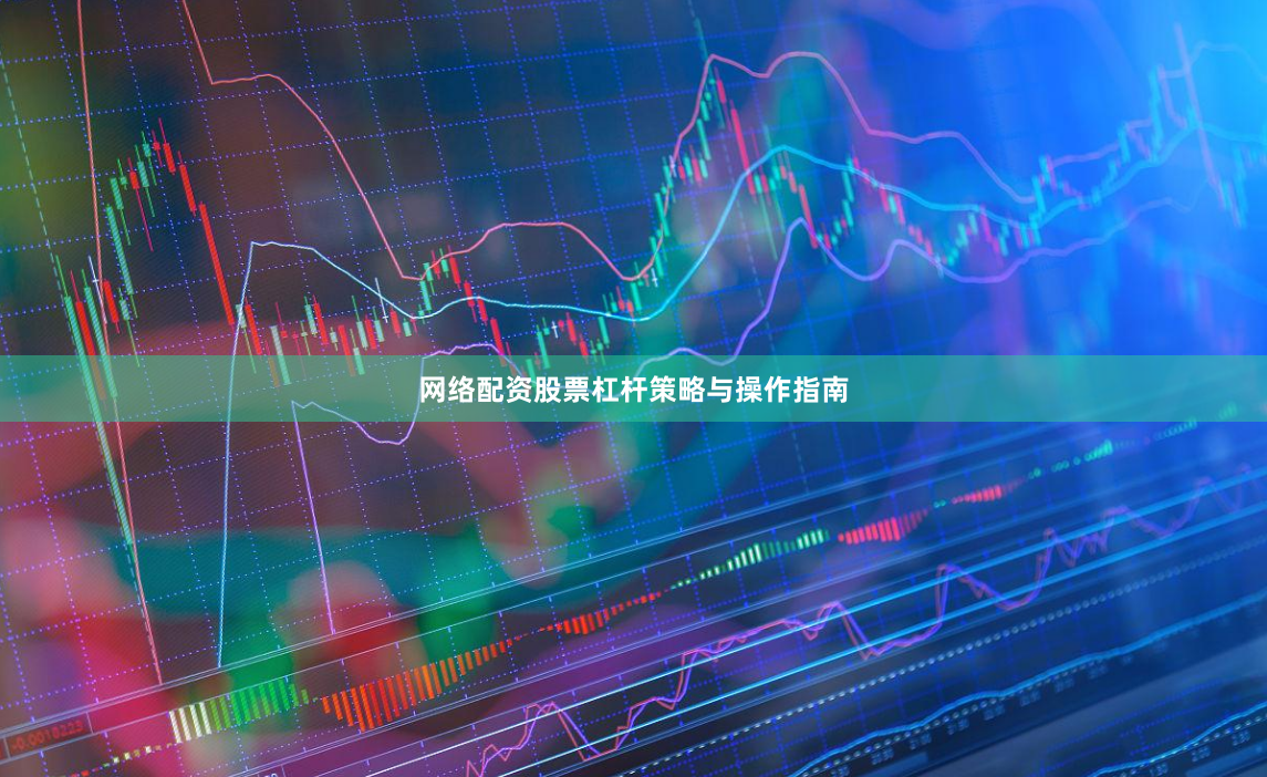 网络配资股票杠杆策略与操作指南