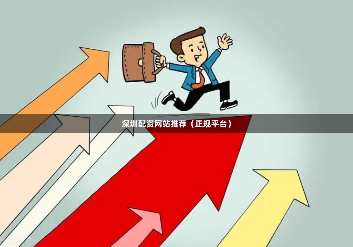 深圳配资网站推荐（正规平台）