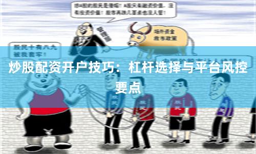 炒股配资开户技巧：杠杆选择与平台风控要点