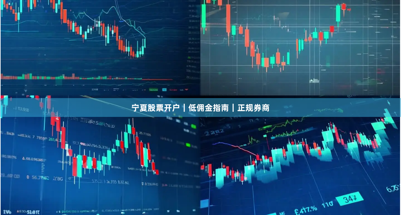 宁夏股票开户｜低佣金指南｜正规券商