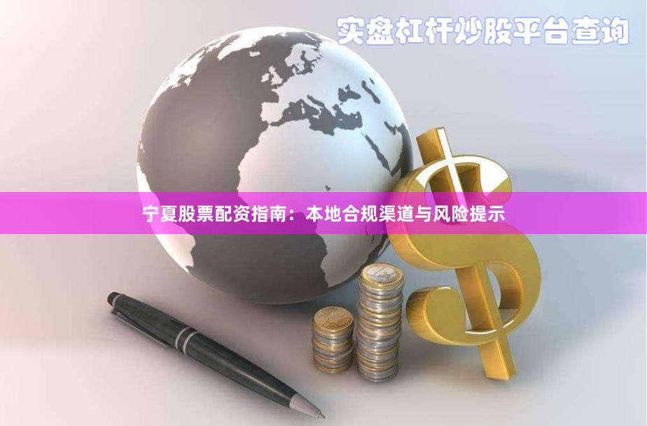 宁夏股票配资指南：本地合规渠道与风险提示