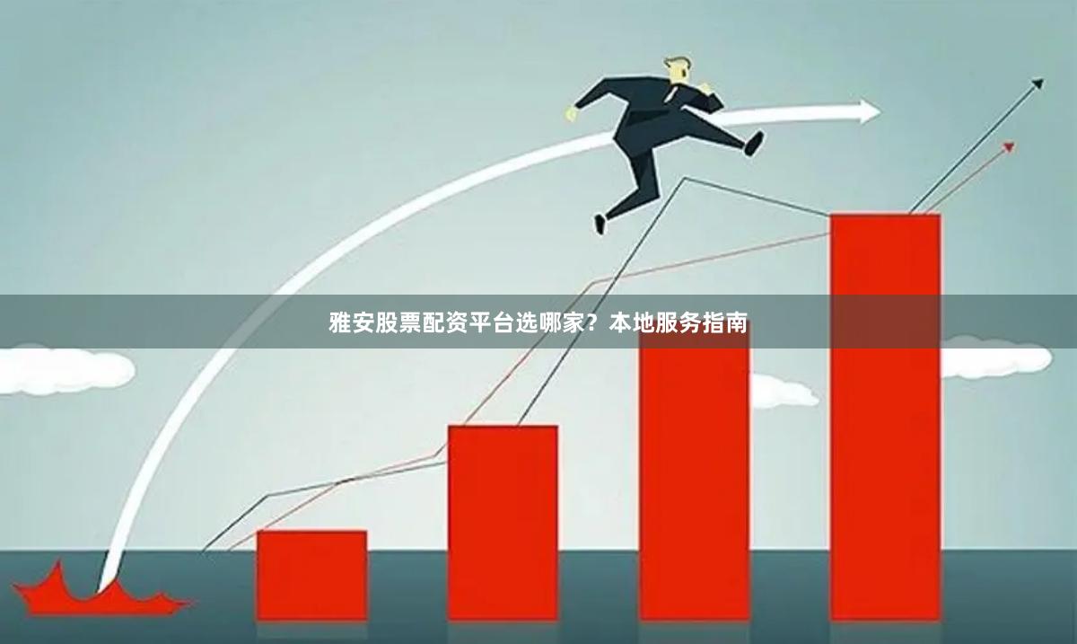 雅安股票配资平台选哪家？本地服务指南