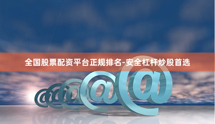 全国股票配资平台正规排名-安全杠杆炒股首选