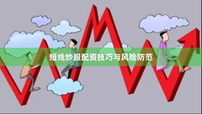 短线炒股配资技巧与风险防范