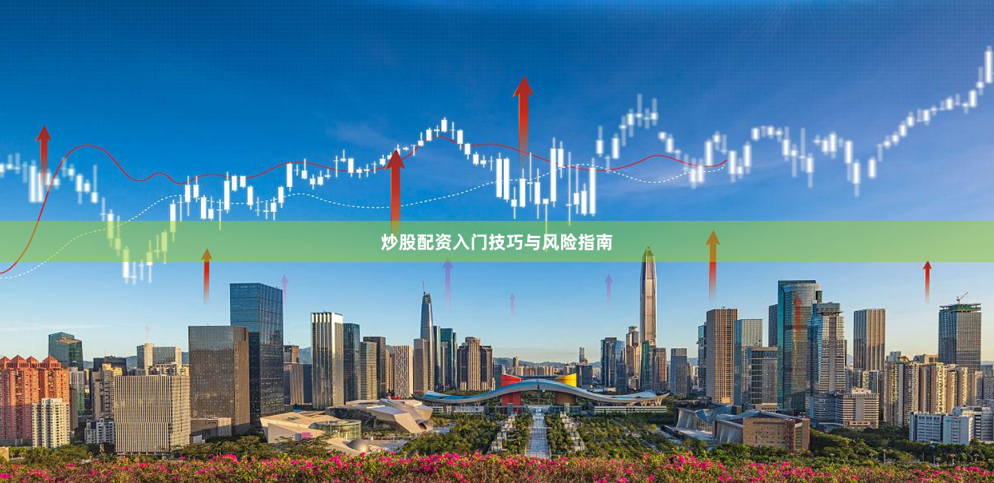 炒股配资入门技巧与风险指南